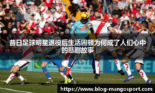 昔日足球明星退役后生活困顿为何成了人们心中的悲剧故事