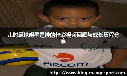 儿时足球明星是谁的精彩视频回顾与成长历程分享